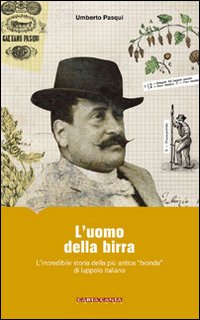 L'uomo della birra. L'incredibile storia della pi&ugrave; antica &laquo;bionda&raquo; di luppolo italiano