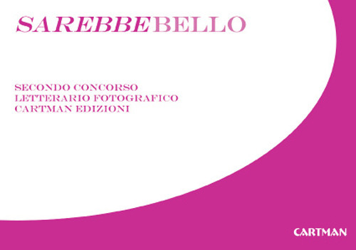 Sarebbebello. Il libro raccolta del secondo concorso letterario-fotografico Cartman 2008