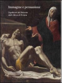Immagine e persuasione. Capolavori del Seicento dalle Chiese di Ferrara. Catalogo della mostra (Ferrara, 14 settembre 2013-6 gennaio 2014)