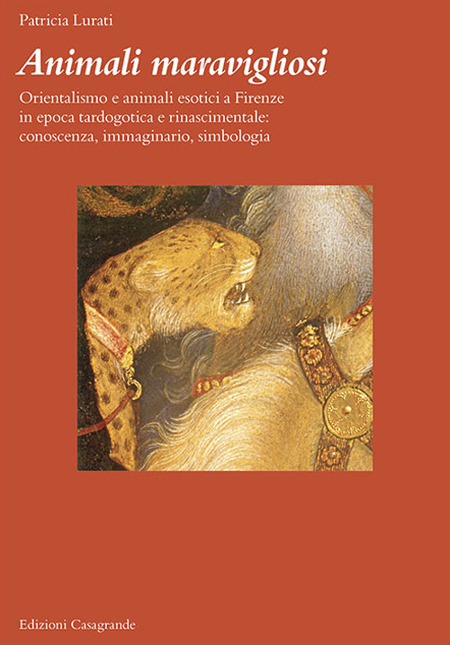 Animali maravigliosi. Orientalismo e animali esotici a Firenze in epoca tardogotica e rinascimentale: conoscenza, immaginario, simbologia