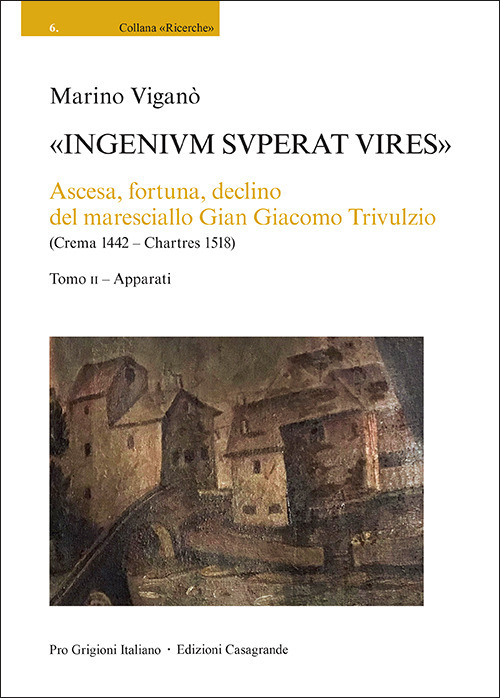 &laquo;Ingenivm superat vires&raquo;. Ascesa, fortuna, declino del maresciallo Gian Giacomo Trivulzio (Crema 1442 - Chartres 1518)
