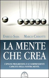 La mente che crea. L'ipnosi progressiva e le sorprendenti capacit&agrave; della nostra mente