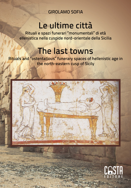 Le ultime città. Rituali e spazi funerari «monumentali» di età ellenistica nella cuspide nord-orientale della Sicilia-The last towns. Rituals and «ostentatious» funerary spaces of hellenistic age in the north-eastern cusp of Sicily