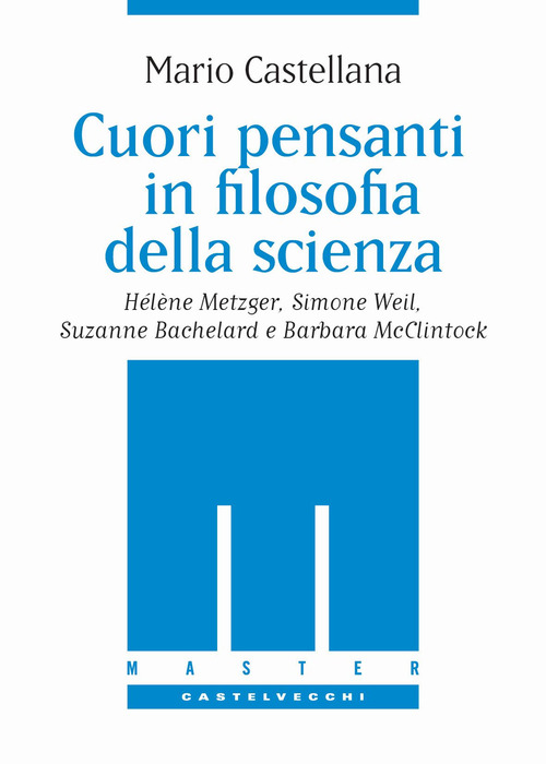 Cuori pensanti in filosofia della scienza. H&eacute;l&egrave;ne Metzger, Simone Weil, Suzanne Bachelard e Barbara McClintock
