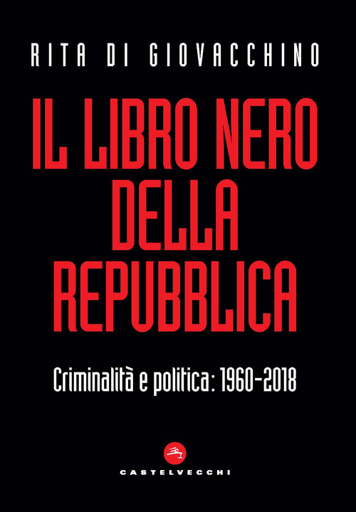 Il libro nero della Repubblica. Criminalit&agrave; e politica: 1960-2018