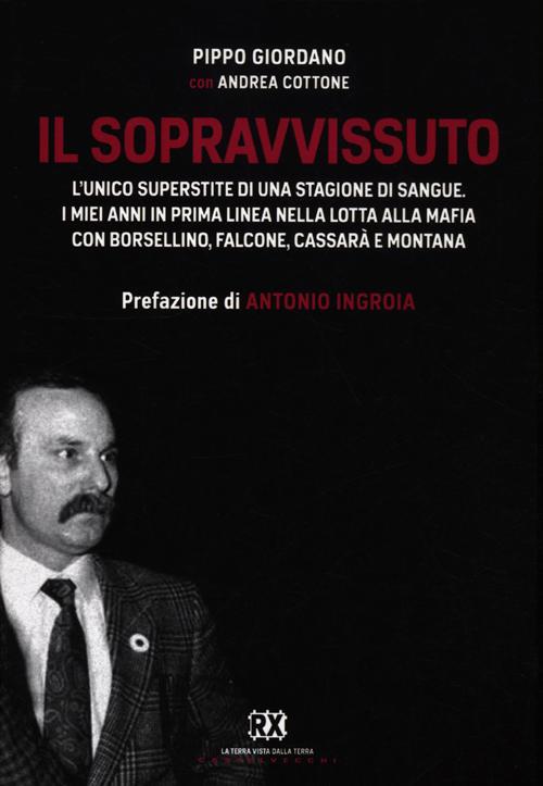 Il sopravvissuto. L'unico superstite di una stagione di sangue. I miei anni in prima linea nella lotta alla mafia con Borsellino, Falcone, Cassar&agrave; e Montana