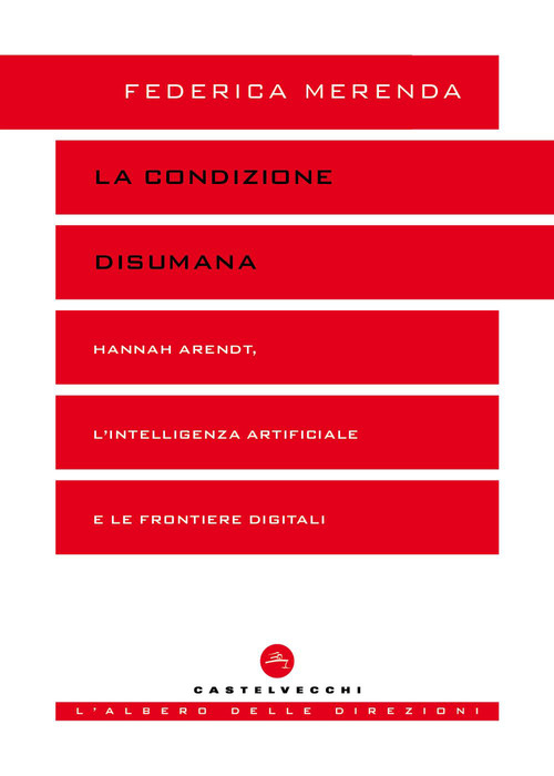 La condizione disumana. Hannah Arendt, l'intelligenza artificiale e le frontiere digitali