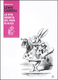 Lewis Carroll. La vita segreta del pap&agrave; di Alice
