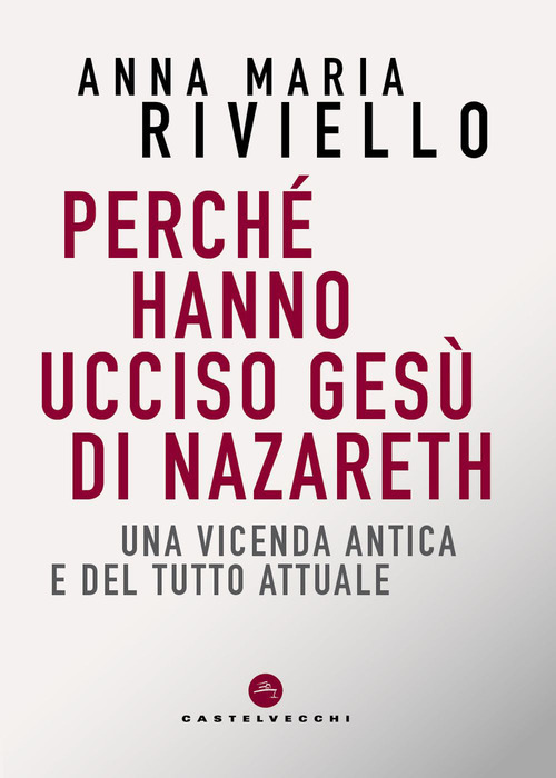 Perch&eacute; hanno ucciso Ges&ugrave; di Nazareth. Una vicenda antica e del tutto attuale