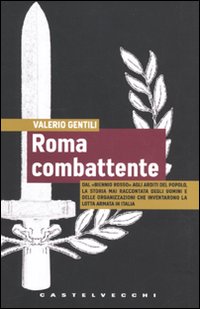 Roma combattente. Dal &laquo;biennio rosso&raquo; agli Arditi del Popolo, la storia mai raccontata degli uomini e delle organizzazioni che inventarono la lotta armata in Italia