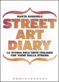 Street art diary. La storia dell'arte italiana che viene dalla strada