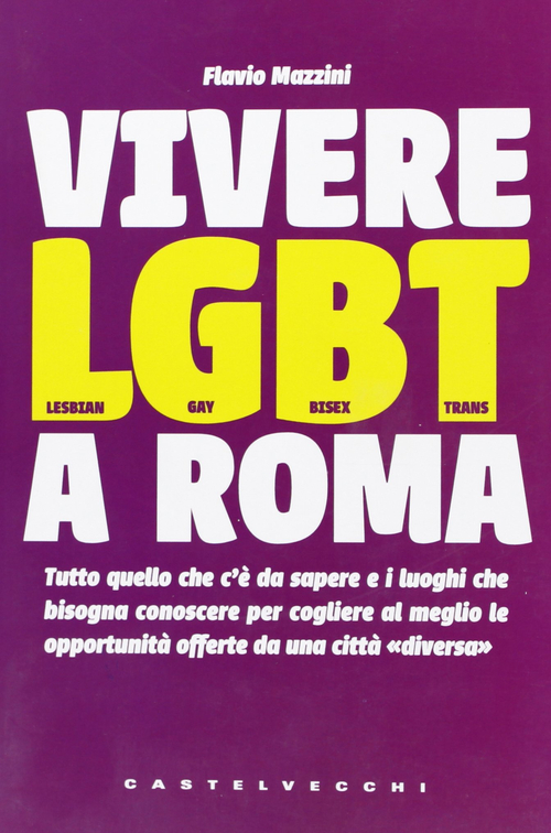 Vivere LGBT a Roma. Tutto quello che c'&egrave; da sapere e i luoghi che bisogna conoscere per cogliere al meglio le opportunit&agrave; offerte da una citt&agrave; &laquo;diversa&raquo;