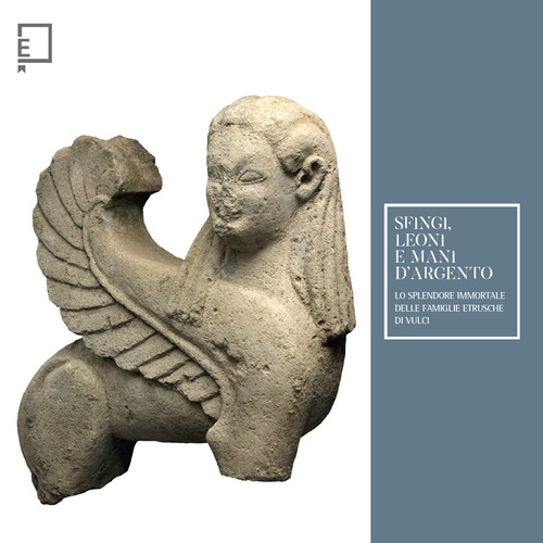Sfingi, leoni e mani d'argento. Lo splendore immortale delle famiglie etrusche di Vulci. Catalogo della mostra (Viterbo, 25 febbraio-15 giugno 2023)