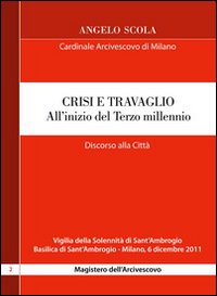 Crisi e travaglio . All'inizio del Terzo millennio. Discorso alla citt&agrave; per la vigilia di S. Ambrogio 2011