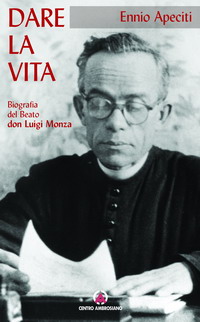 Dare la vita. Biografia del servo di Dio don Luigi Monza