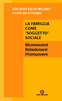 La famiglia come &laquo;soggetto&raquo; sociale. Riconoscersi, relazionarsi, promuovere