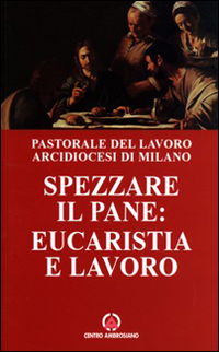 Spezzare il pane: eucaristia e lavoro. Riflessioni di un lavoratore sulla celebrazione eucaristica