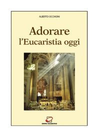 Adorare l'eucaristia oggi. Introduzione alla preghiera davanti all'Eucaristia