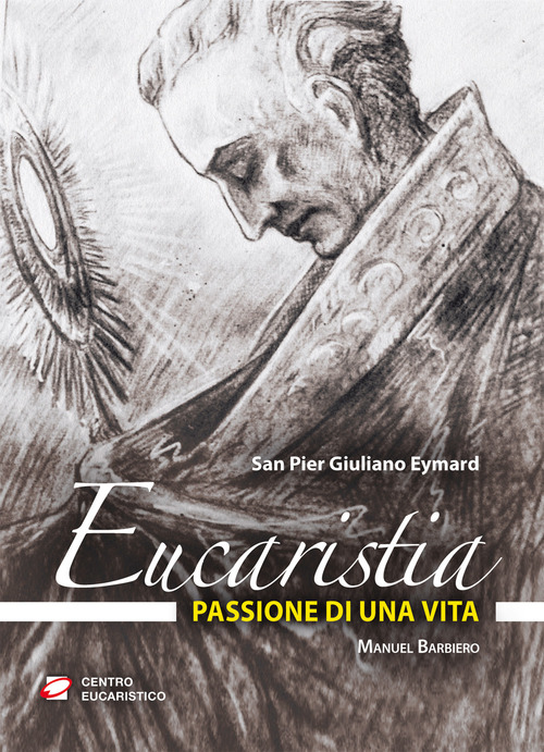 Eucaristia, passione di una vita. San Pier Giuliano Eymard