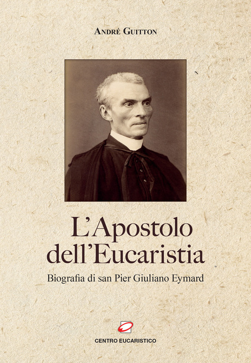 L'apostolo dell'Eucaristia. Biografia di san Pier Giuliano Eymard