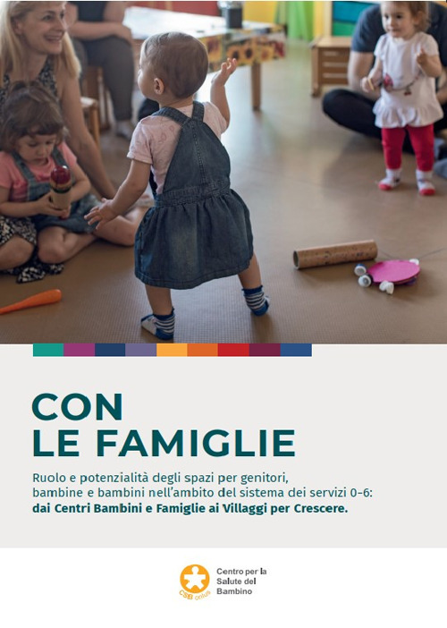 Con le famiglie. Ruolo e potenzialità degli spazi per genitori, bambine e bambini nell'ambito del sistema dei servizi 0-6: dai Centri Bambini e Famiglie ai Villaggi per Crescere