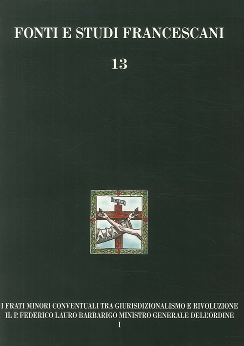 I frati minori conventuali tra giurisdizionalismo e rivoluzione. Il p. Federico Lauro Barbarigo ministro generale dell'Ordine (1718-1801)