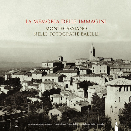 La memoria delle immagini. Montecassiano nelle fotografie Balelli. Catologo della mostra (Montecassiano, 20 giugno-15 agosto 2015)