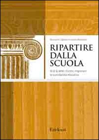 Ripartire dalla scuola. Al di l&agrave; delle riforme, migliorare la quotidianit&agrave; educativa