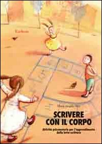 Scrivere con il corpo. Attivit&agrave; psicomotorie per l'apprendimento della letto-scrittura