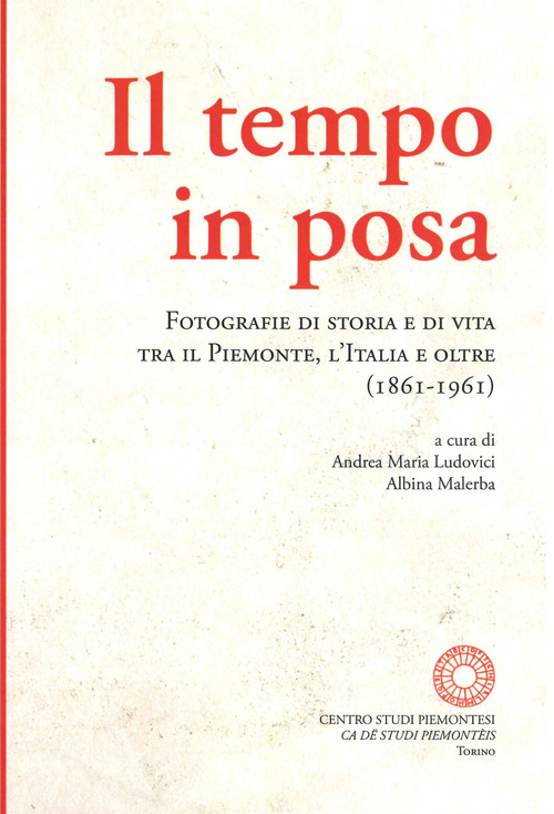 Il tempo in posa. Fotografie di storia e di vita tra il Piemonte, l'Italia e oltre (1861-1961)