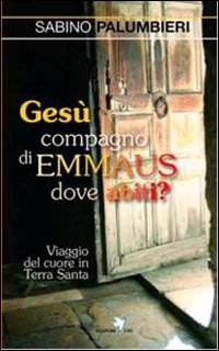 Ges&ugrave; compagno di Emmaus dove abiti? Viaggio del cuore in Terra Santa