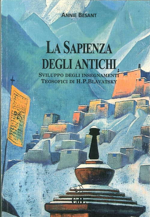 La sapienza degli antichi. Compendio degli insegnamenti teosofici dedicato con gratitudine riverenza ed amore a di H. P. Blavatsky che mi mostr&ograve; la luce