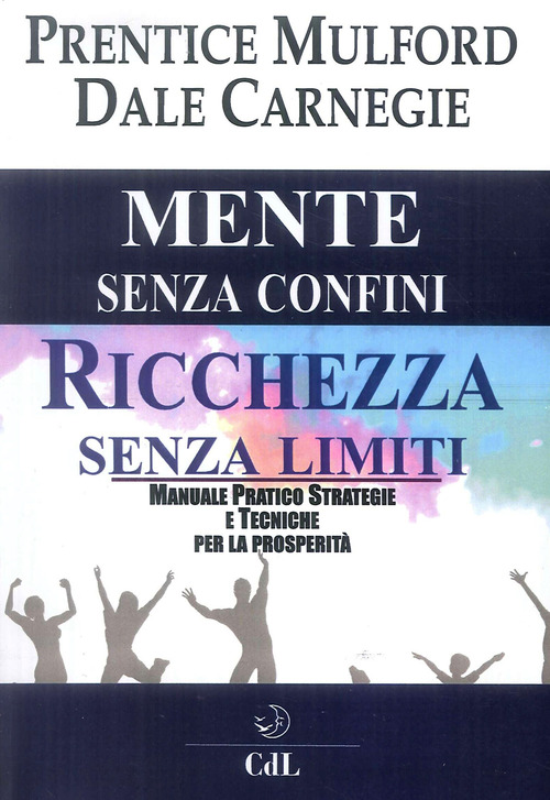 Mente senza confini, ricchezza senza limiti. Manuale pratico strategie e tecniche per la prosperit&agrave;