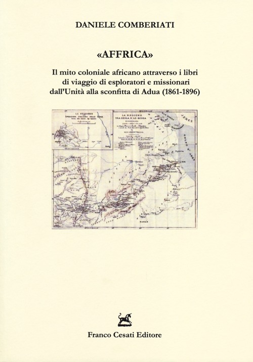&laquo;Affrica&raquo;. Il mito coloniale africano attraverso i libri di viaggio di esploratori e missionari dall'Unit&agrave; alla sconfitta di Adua (1861-1896)