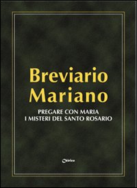Breviario mariano. Pregare con Maria i misteri del santo Rosario