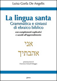 La Lingua santa. Grammatica e sintassi di ebraico biblico, con complementi esplicativi e sussidi all'apprendimento