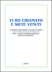 Vi ho chiamato e siete venuti. Lettera apostolica &laquo;Dilecti amici&raquo; del papa Giovanni Paolo II per l'Anno internazionale della giovent&ugrave;