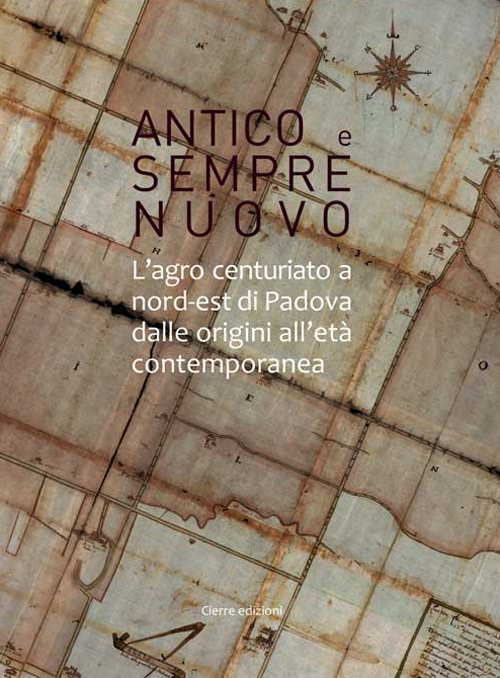 Antico e sempre nuovo. L'agro centuriato a nord-est di Padova dalle origini all'et&agrave; contemporanea