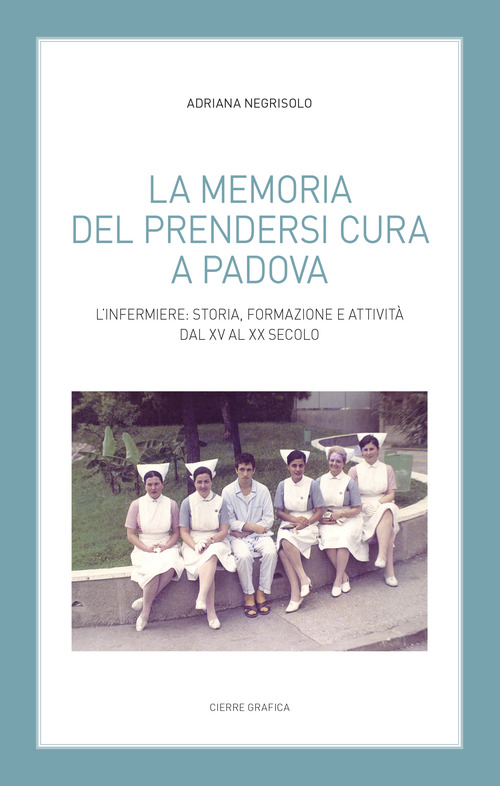 La memoria del prendersi cura a Padova. L'infermiere: storia, formazione e attivit&agrave; dal XV al XX secolo