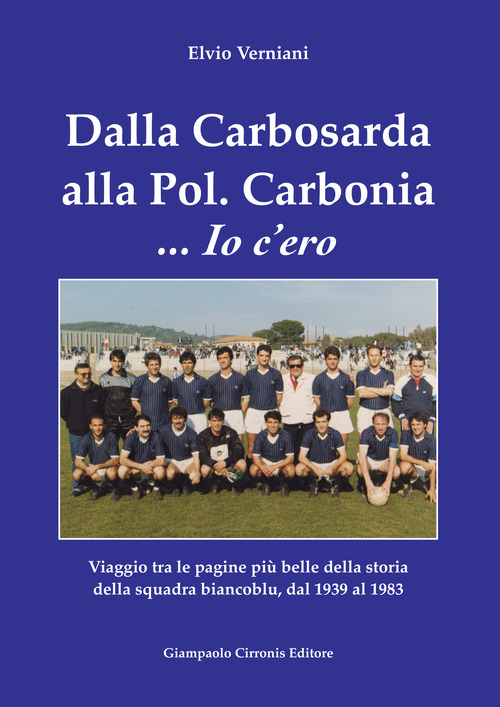 Dalla Carbosarda alla Pol. Carbonia... Io c'ero. Viaggio tra le pagine pi&ugrave; belle della storia della squadra biancoblu, dal 1939 al 1983