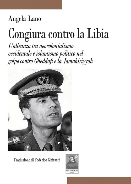 Congiura contro la Libia. L'alleanza tra neocolonialismo occidentale e islamismo politico nel golpe contro Gheddafi e la Jamahiriyyah