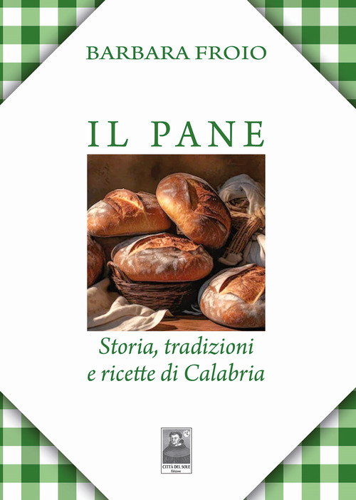 Il pane. Storia, tradizioni e ricette di Calabria