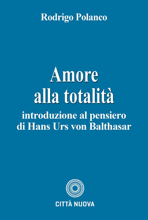 Amore alla totalit&agrave;. Introduzione al pensiero di Hans Urs von Balthasar