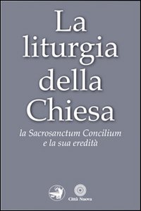 La liturgia della Chiesa. La Sacrosanctum Concilium e la sua eredit&agrave;