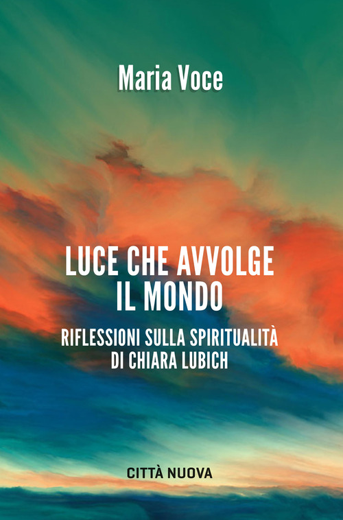 Luce che avvolge il mondo. Riflessioni sulla spiritualit&agrave; di Chiara Lubich