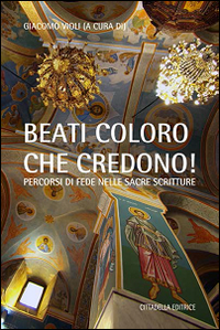 &laquo;Beati coloro che credono&raquo;. Percorsi di fede nelle Sacre Scritture