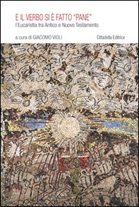 E il verbo si &egrave; fatto &laquo;pane&raquo;. L'eucaristia tra Antico e Nuovo Testamento
