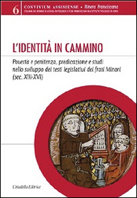L'identit&agrave; in cammino. Povert&agrave; e penitenza, predicazione e studi nello sviluppo dei testi legislativi dei frati Minori (secoli XIII-XVI)