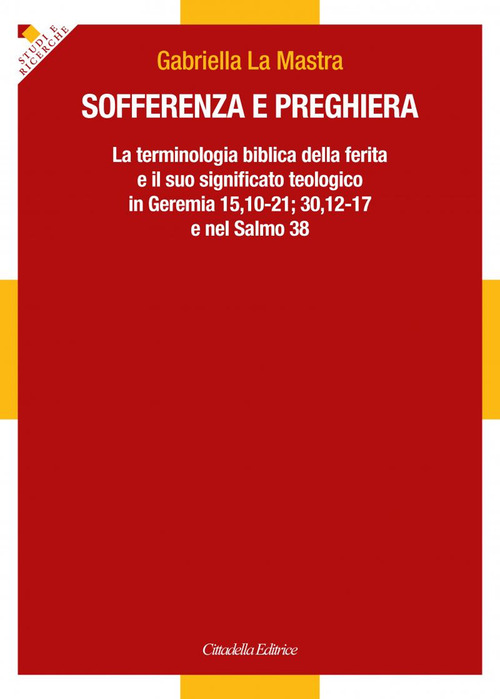 Sofferenza e preghiera. La terminologia biblica della ferita e il suo significato teologico in Ger 15,10-21; 30,12-17 e in Sal 38
