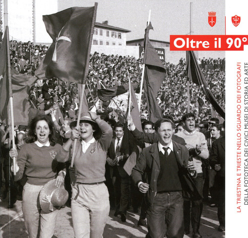 Oltre il 90°. La Triestina e Trieste nello sguardo dei fotografi della fototeca dei Civici Musei di Storia ed Arte. Catalogo della mostra (Trieste, 20 aprile-17 giugno 2018)